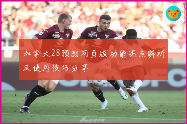 加拿大28预测网页版功能亮点解析及使用技巧分享