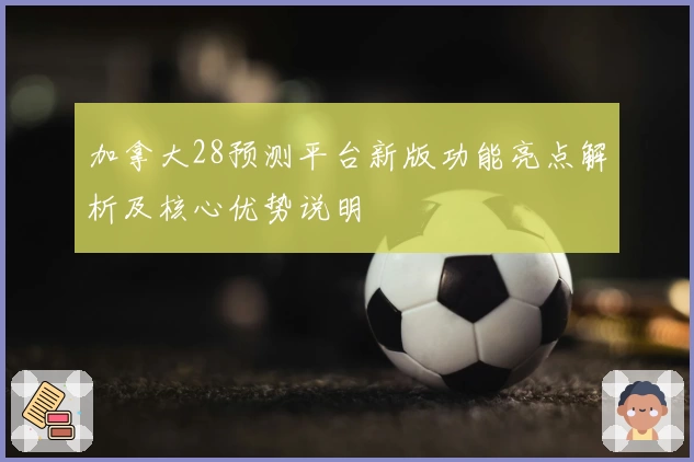 加拿大28预测平台新版功能亮点解析及核心优势说明