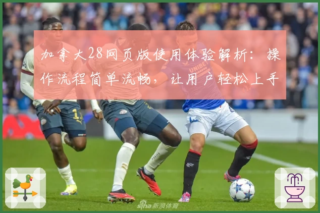 加拿大28网页版使用体验解析：操作流程简单流畅，让用户轻松上手！