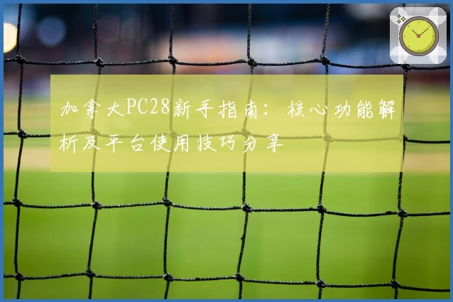 加拿大PC28新手指南：核心功能解析及平台使用技巧分享