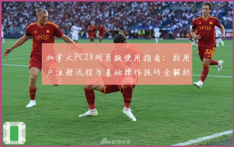 加拿大PC28网页版使用指南:新用户注册流程与基础操作技巧全解析