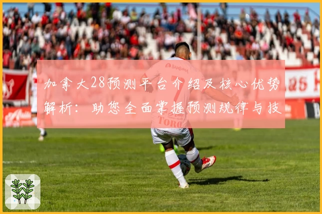 加拿大28预测平台介绍及核心优势解析:助您全面掌握预测规律与技巧