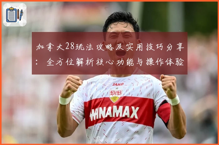 加拿大28玩法攻略及实用技巧分享:全方位解析核心功能与操作体验