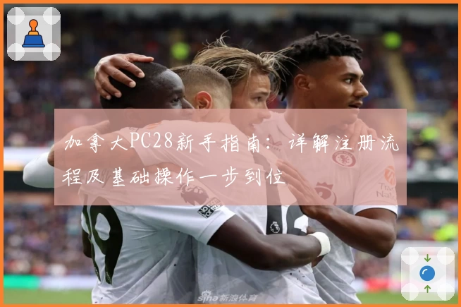 加拿大PC28新手指南：详解注册流程及基础操作一步到位