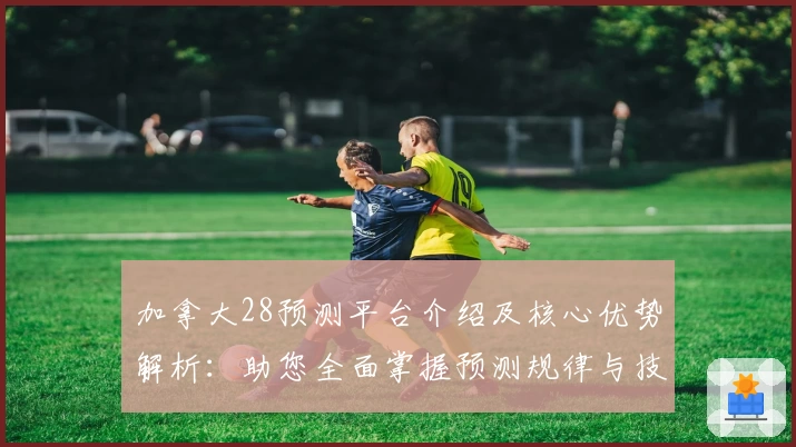 加拿大28预测平台介绍及核心优势解析：助您全面掌握预测规律与技巧