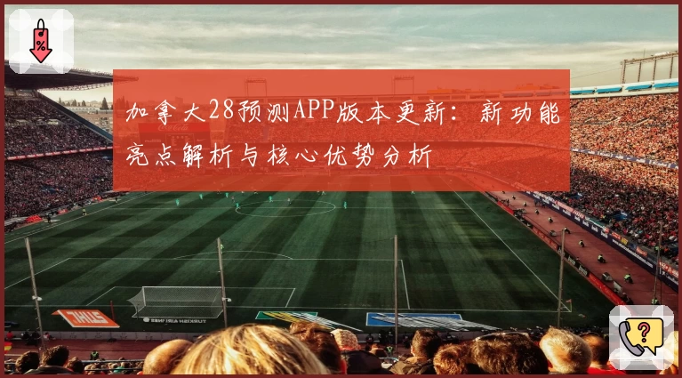 加拿大28预测APP版本更新:新功能亮点解析与核心优势分析