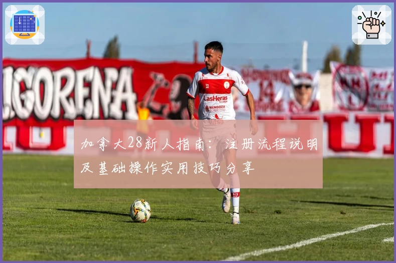 加拿大28新人指南：注册流程说明及基础操作实用技巧分享