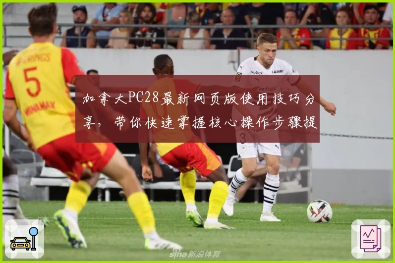 加拿大PC28最新网页版使用技巧分享，带你快速掌握核心操作步骤提高体验